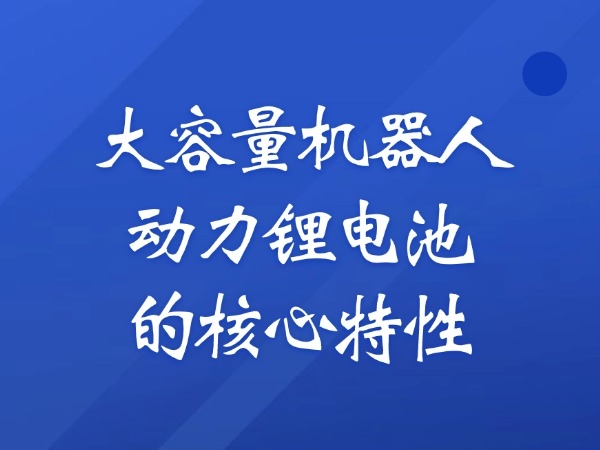 大容量機器人動力鋰電池的核心特性