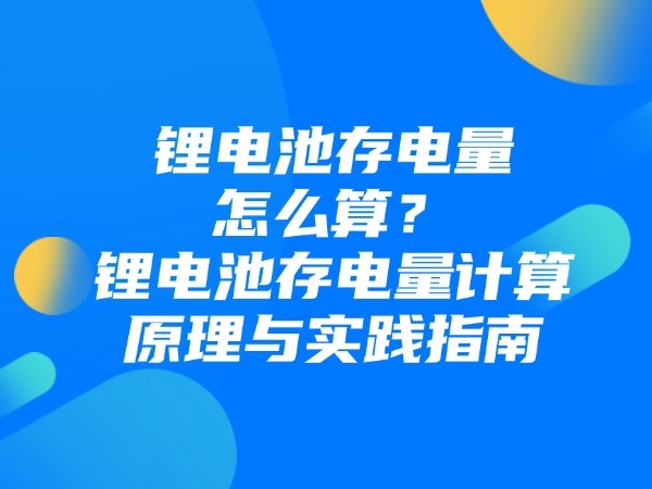 鋰電池存電量怎么算？鋰電池存電量計算原理與實踐指南