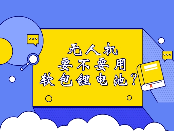 無人機要不要用軟包鋰電池？